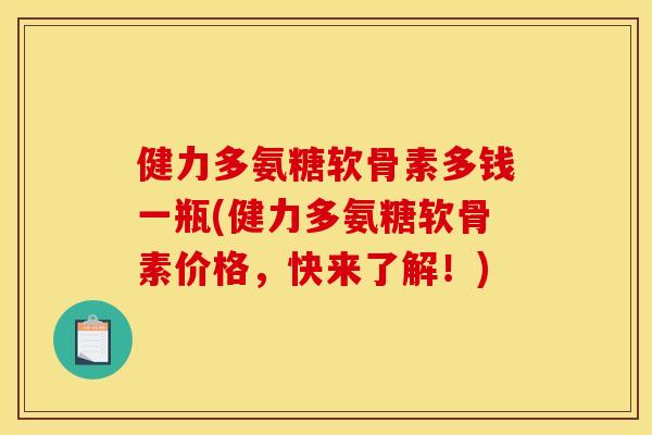 健力多氨糖软骨素多钱一瓶(健力多氨糖软骨素价格,快来了解!) 健力多氨糖软骨素多钱一瓶(健力多氨糖软骨素价格,快来了解!)