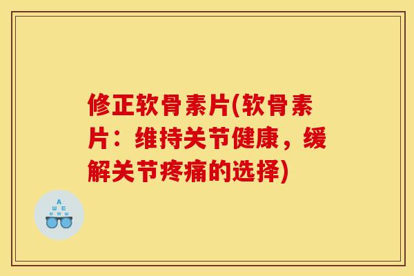 修正软骨素片(软骨素片:维持关节健康,缓解关节的选择) 修正软骨素片(软骨素片:维持关节健康,缓解关节的选择)
