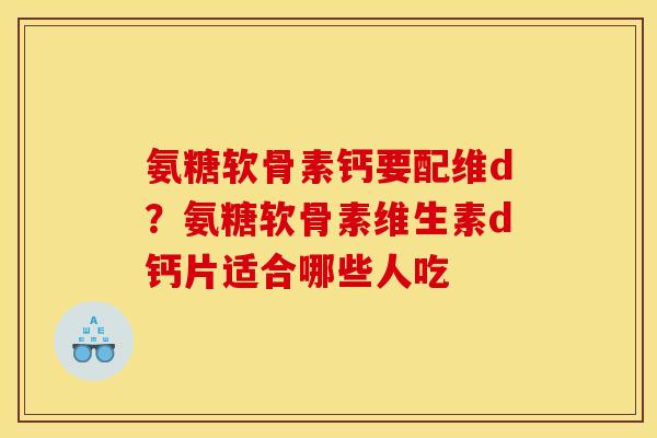 氨糖软骨素钙要配维d?氨糖软骨素维生素d钙片适合哪些人吃 氨糖软骨素钙要配维d?氨糖软骨素维生素d钙片适合哪些人吃