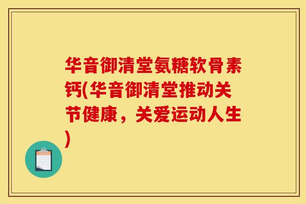 华音御清堂氨糖软骨素钙(华音御清堂推动关节健康,关爱运动人生) 华音御清堂氨糖软骨素钙(华音御清堂推动关节健康,关爱运动人生)