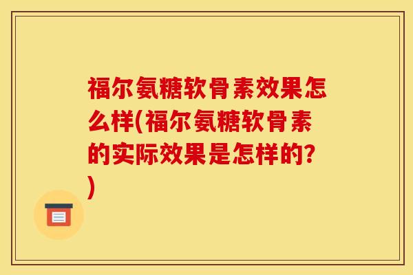 福尔氨糖软骨素效果怎么样(福尔氨糖软骨素的实际效果是怎样的？)