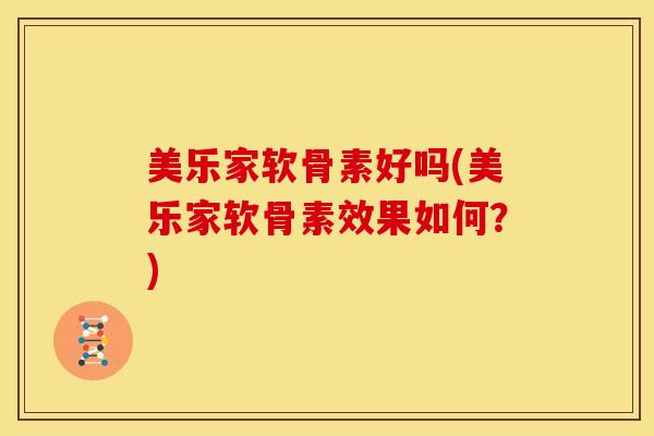 美乐家软骨素好吗(美乐家软骨素效果如何?) 美乐家软骨素好吗(美乐家软骨素效果如何?)
