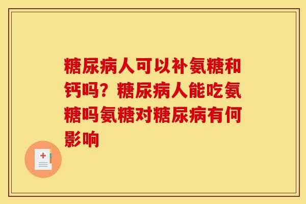 人可以补氨糖和钙吗？人能吃氨糖吗氨糖对有何影响