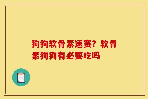 狗狗软骨素速赛？软骨素狗狗有必要吃吗
