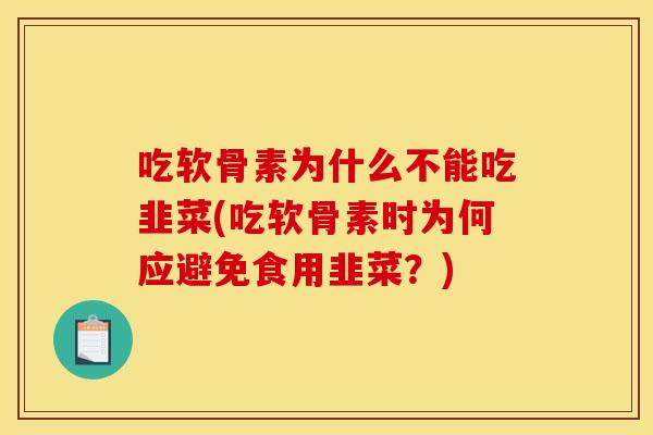吃软骨素为什么不能吃韭菜(吃软骨素时为何应避免食用韭菜?) 吃软骨素为什么不能吃韭菜(吃软骨素时为何应避免食用韭菜?)