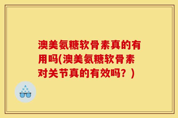 澳美氨糖软骨素真的有用吗(澳美氨糖软骨素对关节真的有效吗?) 澳美氨糖软骨素真的有用吗(澳美氨糖软骨素对关节真的有效吗?)