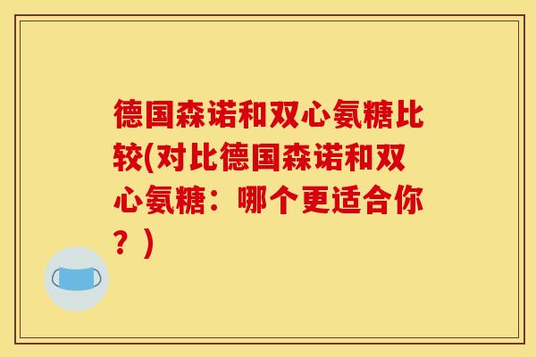 德国森诺和双心氨糖比较(对比德国森诺和双心氨糖：哪个更适合你？)