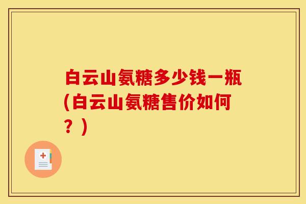 白云山氨糖多少钱一瓶(白云山氨糖售价如何？)