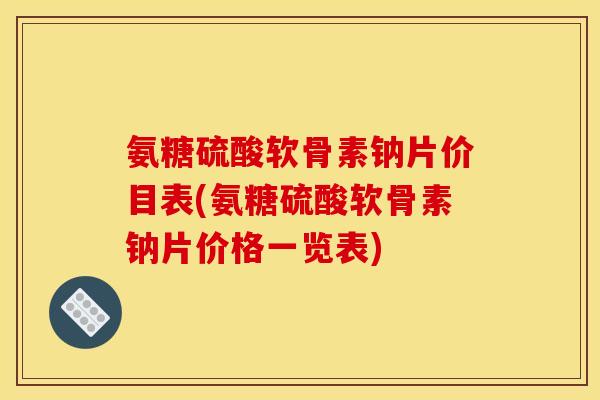 氨糖硫酸软骨素钠片价目表(氨糖硫酸软骨素钠片价格一览表) 氨糖硫酸软骨素钠片价目表(氨糖硫酸软骨素钠片价格一览表)
