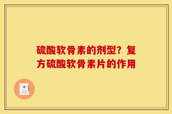 硫酸软骨素的剂型?复方硫酸软骨素片的作用 硫酸软骨素的剂型?复方硫酸软骨素片的作用