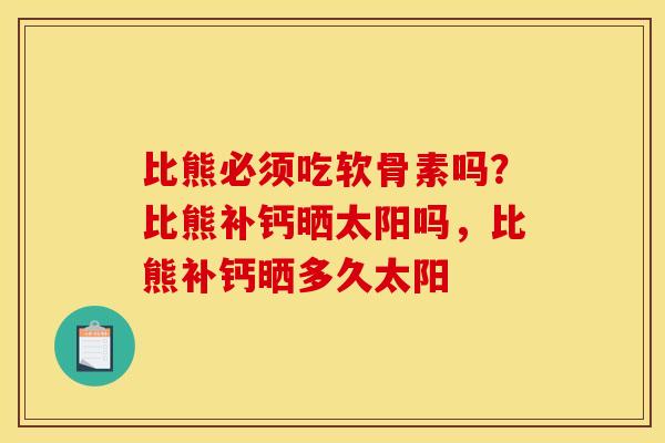 比熊必须吃软骨素吗？比熊补钙晒太阳吗，比熊补钙晒多久太阳