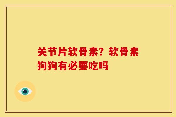 关节片软骨素?软骨素狗狗有必要吃吗 关节片软骨素?软骨素狗狗有必要吃吗