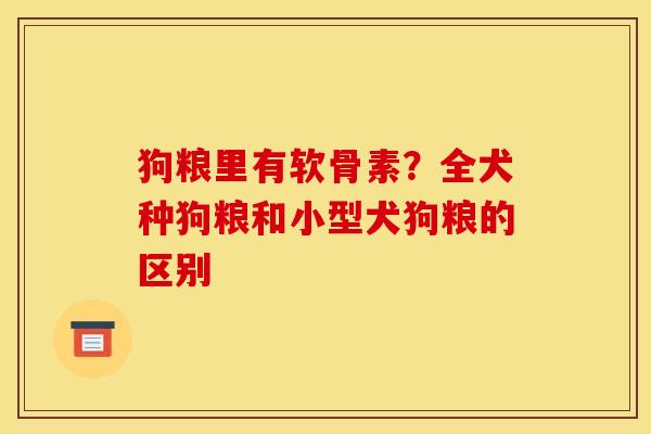 狗粮里有软骨素?全犬种狗粮和小型犬狗粮的区别 狗粮里有软骨素?全犬种狗粮和小型犬狗粮的区别