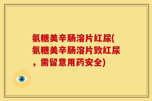 氨糖美辛肠溶片红尿(氨糖美辛肠溶片致红尿,需留意用药安全) 氨糖美辛肠溶片红尿(氨糖美辛肠溶片致红尿,需留意用药安全)