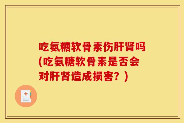 吃氨糖软骨素伤吗(吃氨糖软骨素是否会对造成损害？)