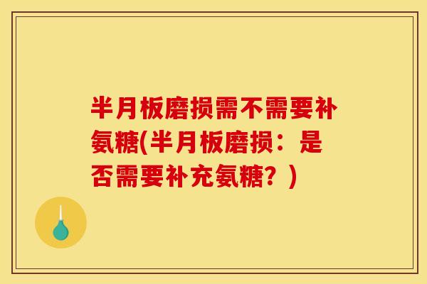 磨损需不需要补氨糖(磨损：是否需要补充氨糖？)