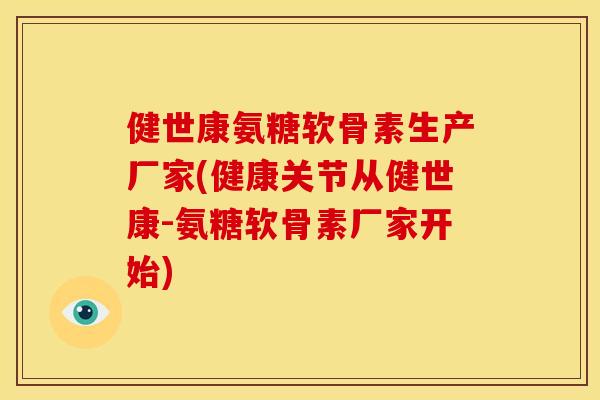 健世康氨糖软骨素生产厂家(健康关节从健世康-氨糖软骨素厂家开始) 健世康氨糖软骨素生产厂家(健康关节从健世康-氨糖软骨素厂家开始)