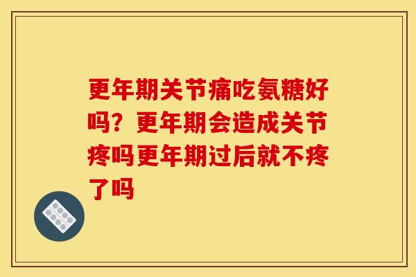 关节痛吃氨糖好吗?会造成关节疼吗过后就不疼了吗 关节痛吃氨糖好吗?会造成关节疼吗过后就不疼了吗