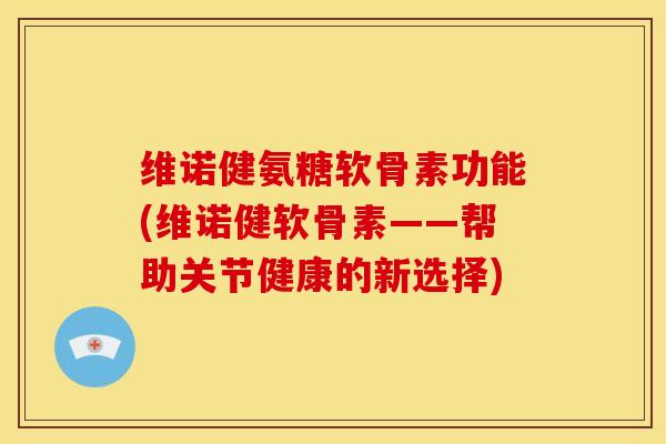 维诺健氨糖软骨素功能(维诺健软骨素——帮助关节健康的新选择) 维诺健氨糖软骨素功能(维诺健软骨素——帮助关节健康的新选择)