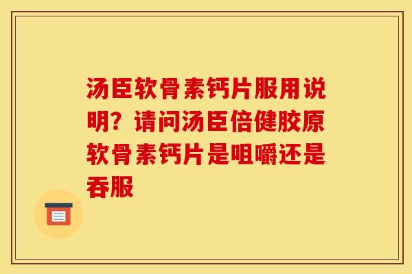 汤臣软骨素钙片服用说明?请问汤臣倍健胶原软骨素钙片是咀嚼还是吞服 汤臣软骨素钙片服用说明?请问汤臣倍健胶原软骨素钙片是咀嚼还是吞服