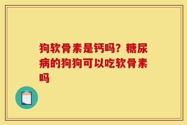 狗软骨素是钙吗?的狗狗可以吃软骨素吗 狗软骨素是钙吗?的狗狗可以吃软骨素吗