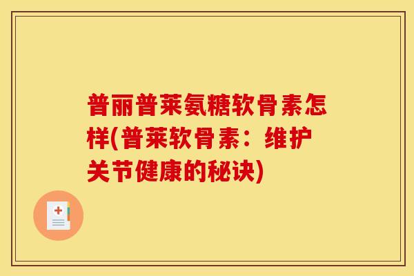 普丽普莱氨糖软骨素怎样(普莱软骨素:维护关节健康的秘诀) 普丽普莱氨糖软骨素怎样(普莱软骨素:维护关节健康的秘诀)
