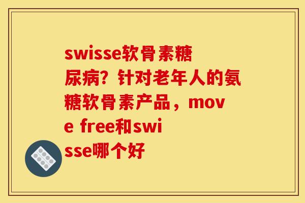 swisse软骨素?针对老年人的氨糖软骨素产品,move free和swisse哪个好 swisse软骨素?针对老年人的氨糖软骨素产品,move free和swisse哪个好