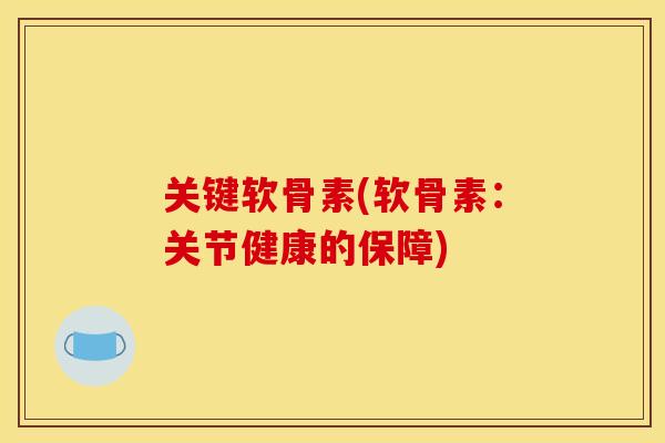 关键软骨素(软骨素:关节健康的保障) 关键软骨素(软骨素:关节健康的保障)