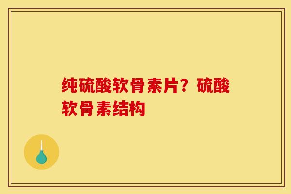 纯硫酸软骨素片?硫酸软骨素结构 纯硫酸软骨素片?硫酸软骨素结构