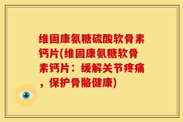 维固康氨糖硫酸软骨素钙片(维固康氨糖软骨素钙片:缓解关节,保护骨骼健康) 维固康氨糖硫酸软骨素钙片(维固康氨糖软骨素钙片:缓解关节,保护骨骼健康)