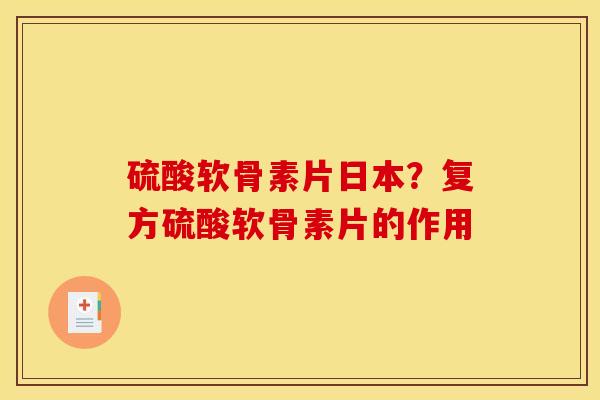 硫酸软骨素片日本?复方硫酸软骨素片的作用 硫酸软骨素片日本?复方硫酸软骨素片的作用