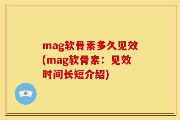 mag软骨素多久见效(mag软骨素：见效时间长短介绍)