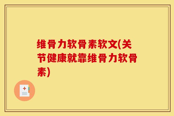 维骨力软骨素软文(关节健康就靠维骨力软骨素) 维骨力软骨素软文(关节健康就靠维骨力软骨素)