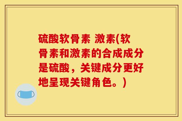 硫酸软骨素 激素(软骨素和激素的合成成分是硫酸,关键成分更好地呈现关键角色。) 硫酸软骨素 激素(软骨素和激素的合成成分是硫酸,关键成分更好地呈现关键角色。)