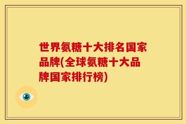 世界氨糖十大排名国家品牌(全球氨糖十大品牌国家排行榜) 世界氨糖十大排名国家品牌(全球氨糖十大品牌国家排行榜)