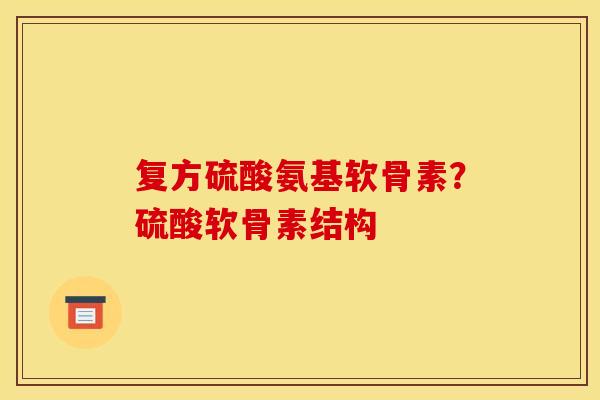 复方硫酸氨基软骨素?硫酸软骨素结构 复方硫酸氨基软骨素?硫酸软骨素结构