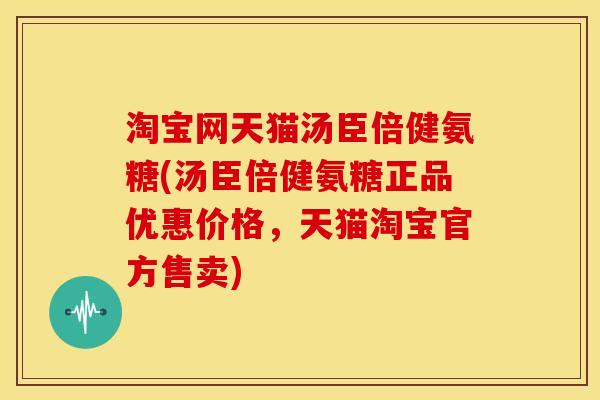 淘宝网天猫汤臣倍健氨糖(汤臣倍健氨糖正品优惠价格,天猫淘宝官方售卖) 淘宝网天猫汤臣倍健氨糖(汤臣倍健氨糖正品优惠价格,天猫淘宝官方售卖)