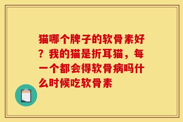 猫哪个牌子的软骨素好?我的猫是折耳猫,每一个都会得软骨吗什么时候吃软骨素 猫哪个牌子的软骨素好?我的猫是折耳猫,每一个都会得软骨吗什么时候吃软骨素