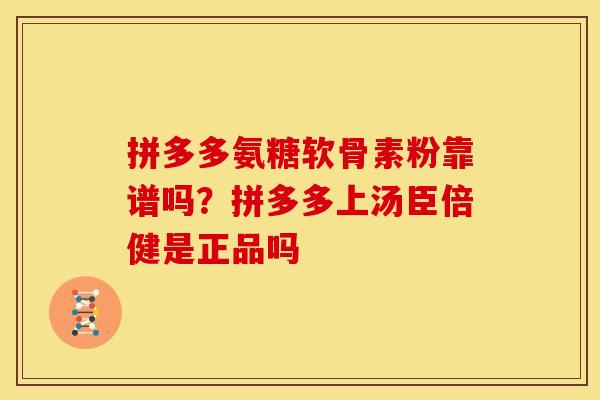 拼多多氨糖软骨素粉靠谱吗？拼多多上汤臣倍健是正品吗