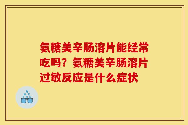 氨糖美辛肠溶片能经常吃吗?氨糖美辛肠溶片反应是什么症状 氨糖美辛肠溶片能经常吃吗?氨糖美辛肠溶片反应是什么症状