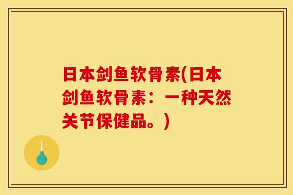 日本剑鱼软骨素(日本剑鱼软骨素:一种天然关节保健品。) 日本剑鱼软骨素(日本剑鱼软骨素:一种天然关节保健品。)