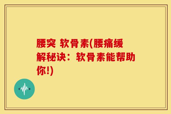 腰突 软骨素(腰痛缓解秘诀：软骨素能帮助你!)