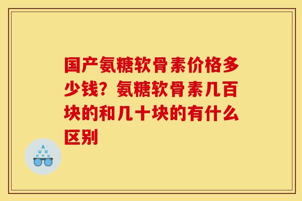 国产氨糖软骨素价格多少钱？氨糖软骨素几百块的和几十块的有什么区别