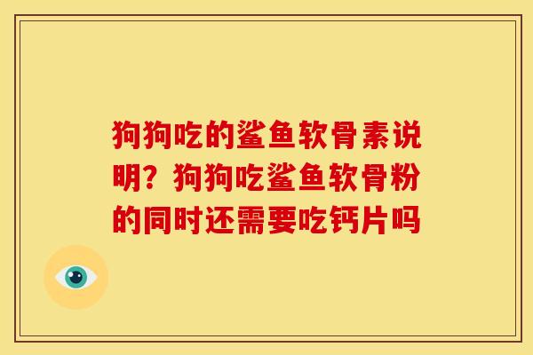 狗狗吃的鲨鱼软骨素说明？狗狗吃鲨鱼软骨粉的同时还需要吃钙片吗