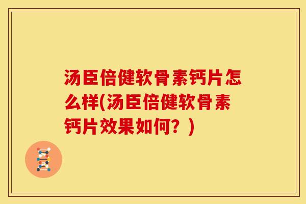 汤臣倍健软骨素钙片怎么样(汤臣倍健软骨素钙片效果如何?) 汤臣倍健软骨素钙片怎么样(汤臣倍健软骨素钙片效果如何?)