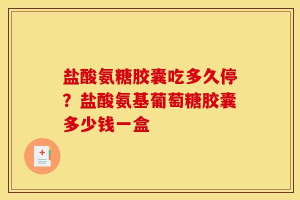 盐酸氨糖胶囊吃多久停?盐酸氨基葡萄糖胶囊多少钱一盒 盐酸氨糖胶囊吃多久停?盐酸氨基葡萄糖胶囊多少钱一盒