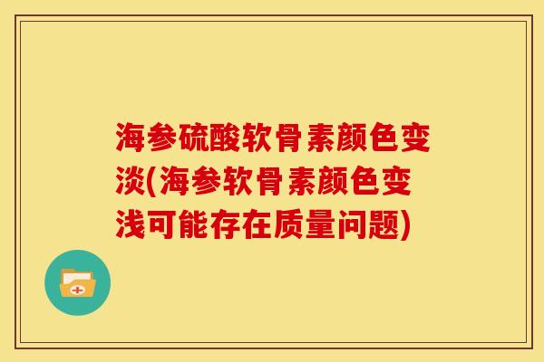 海参硫酸软骨素颜色变淡(海参软骨素颜色变浅可能存在质量问题) 海参硫酸软骨素颜色变淡(海参软骨素颜色变浅可能存在质量问题)