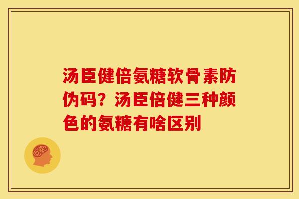 汤臣健倍氨糖软骨素防伪码?汤臣倍健三种颜色的氨糖有啥区别 汤臣健倍氨糖软骨素防伪码?汤臣倍健三种颜色的氨糖有啥区别
