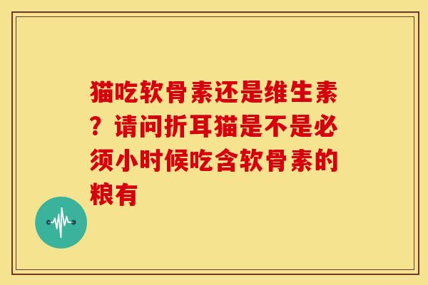 猫吃软骨素还是维生素？请问折耳猫是不是必须小时候吃含软骨素的粮有