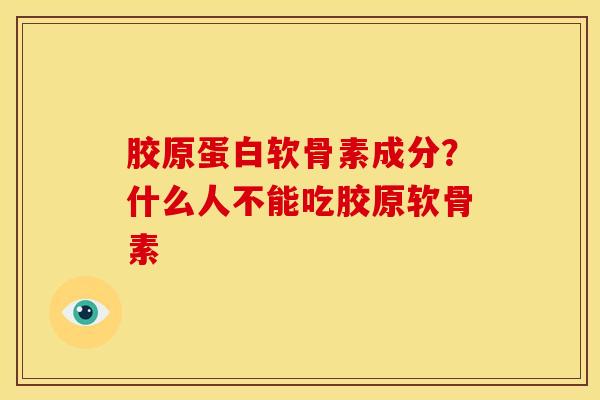 胶原蛋白软骨素成分？什么人不能吃胶原软骨素